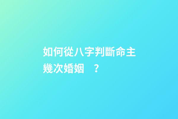如何從八字判斷命主幾次婚姻 ？